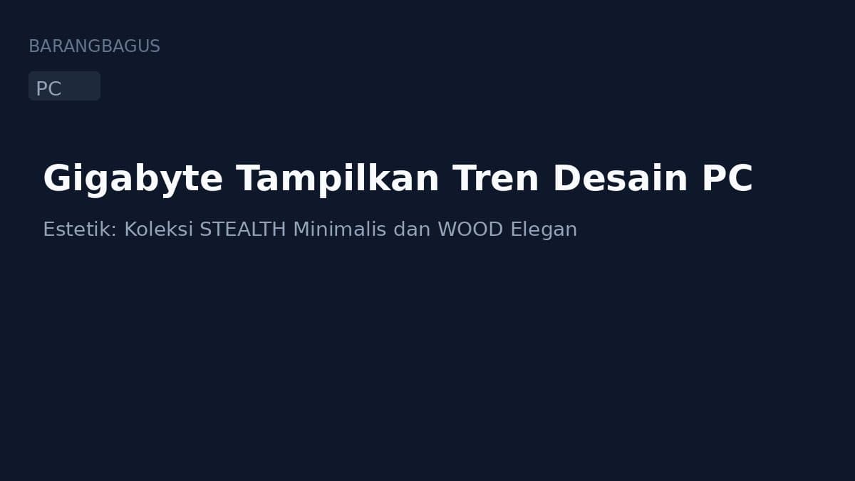 Gigabyte Tampilkan Tren Desain PC Estetik: Koleksi STEALTH Minimalis dan WOOD Elegan
